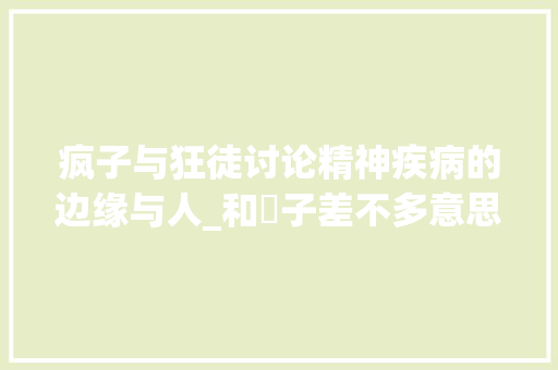 疯子与狂徒讨论精神疾病的边缘与人_和瘋子差不多意思的字