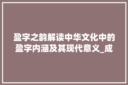 盈字之韵解读中华文化中的盈字内涵及其现代意义_成千盈百中的盈字的意思