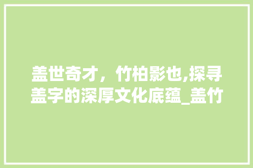 盖世奇才，竹柏影也,探寻盖字的深厚文化底蕴_盖竹柏影也的盖字的意思