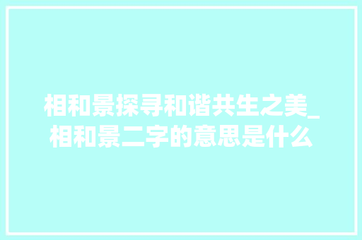 相和景探寻和谐共生之美_相和景二字的意思是什么