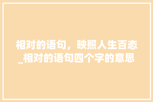 相对的语句，映照人生百态_相对的语句四个字的意思 商业文案