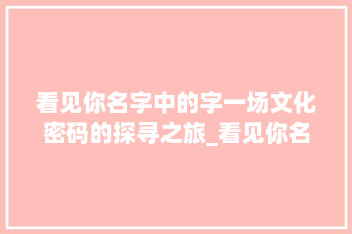 看见你名字中的字一场文化密码的探寻之旅_看见你名字中的字什么意思