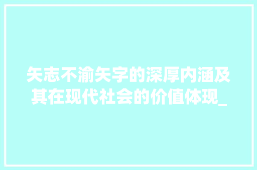 矢志不渝矢字的深厚内涵及其在现代社会的价值体现_矢字的含义是什么意思呀