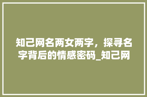 知己网名两女两字，探寻名字背后的情感密码_知己网名两女两字的意思
