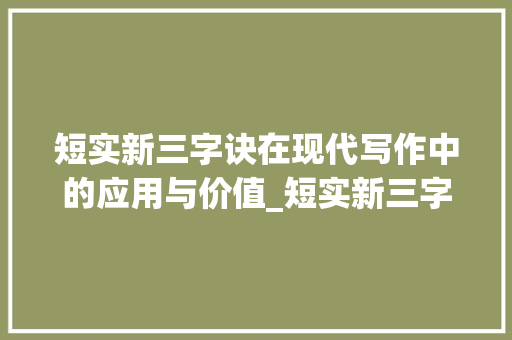 短实新三字诀在现代写作中的应用与价值_短实新三字诀的意思