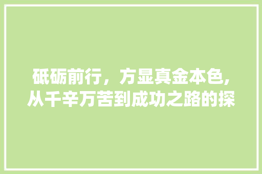 砥砺前行，方显真金本色,从千辛万苦到成功之路的探索_千辛万苦意思相近的的字