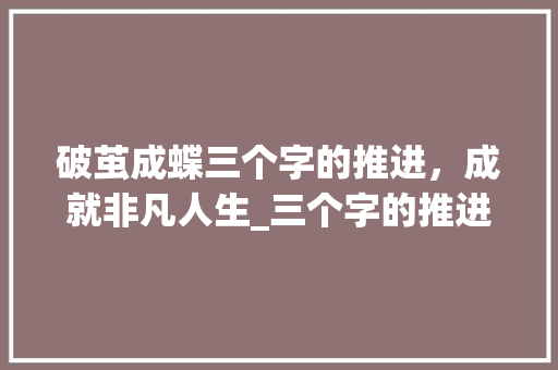 破茧成蝶三个字的推进，成就非凡人生_三个字的推进意思的词