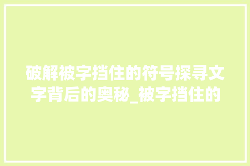 破解被字挡住的符号探寻文字背后的奥秘_被字挡住的符号是什么意思