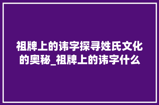 祖牌上的讳字探寻姓氏文化的奥秘_祖牌上的讳字什么意思