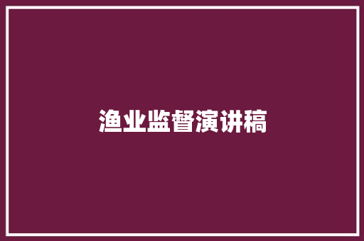 渔业监督演讲稿 写作素材