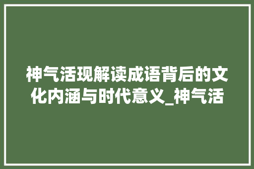 神气活现解读成语背后的文化内涵与时代意义_神气活现的字是什么意思 词汇积累