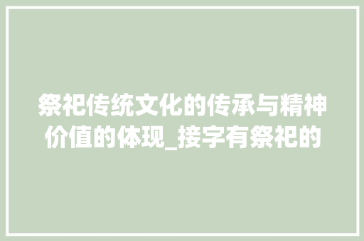 祭祀传统文化的传承与精神价值的体现_接字有祭祀的意思吗怎么读