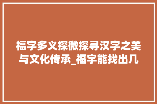 福字多义探微探寻汉字之美与文化传承_福字能找出几个字的意思