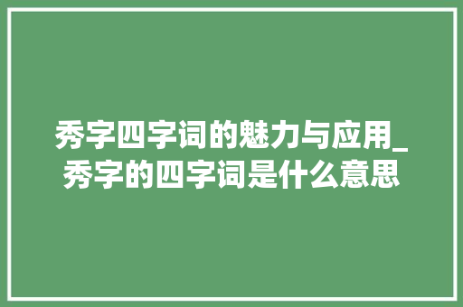 秀字四字词的魅力与应用_秀字的四字词是什么意思
