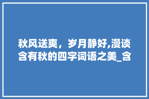 秋风送爽，岁月静好,漫谈含有秋的四字词语之美_含有秋的意思的四字词语