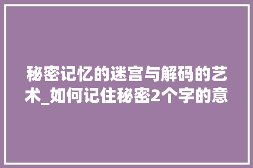 秘密记忆的迷宫与解码的艺术_如何记住秘密2个字的意思
