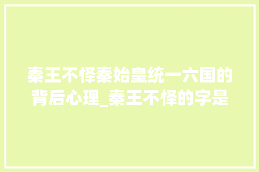 秦王不怿秦始皇统一六国的背后心理_秦王不怿的字是什么意思