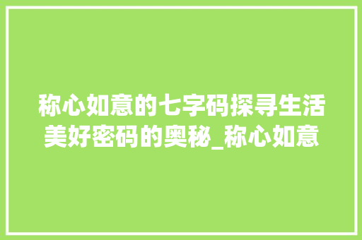 称心如意的七字码探寻生活美好密码的奥秘_称心如意的七字码的意思