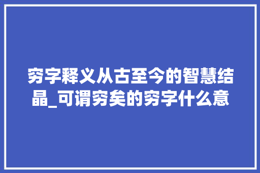 穷字释义从古至今的智慧结晶_可谓穷矣的穷字什么意思