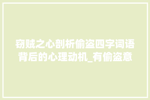 窃贼之心剖析偷盗四字词语背后的心理动机_有偷盗意思的四字词语