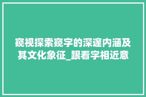 窥视探索窥字的深邃内涵及其文化象征_跟看字相近意思的一个字