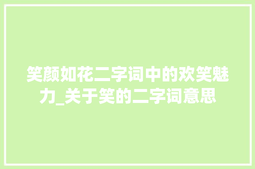 笑颜如花二字词中的欢笑魅力_关于笑的二字词意思