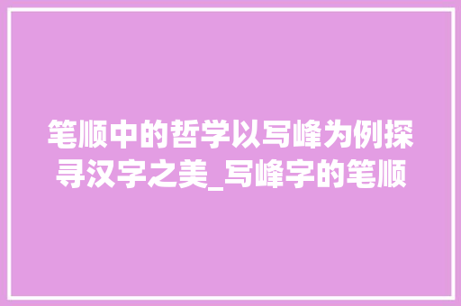 笔顺中的哲学以写峰为例探寻汉字之美_写峰字的笔顺是什么意思 范文赏析