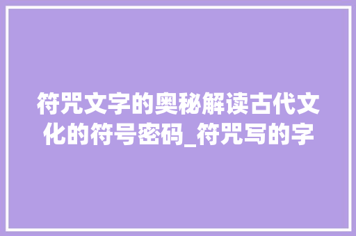 符咒文字的奥秘解读古代文化的符号密码_符咒写的字是什么意思