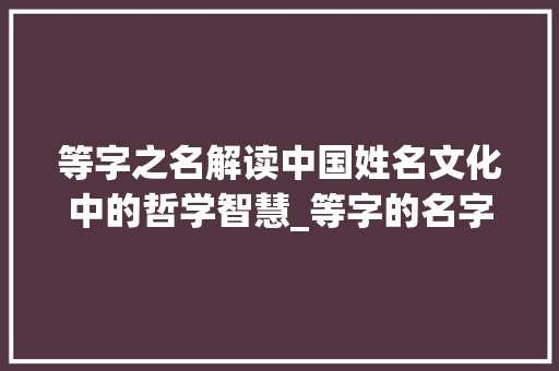 等字之名解读中国姓名文化中的哲学智慧_等字的名字是什么意思啊