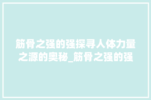 筋骨之强的强探寻人体力量之源的奥秘_筋骨之强的强字什么意思