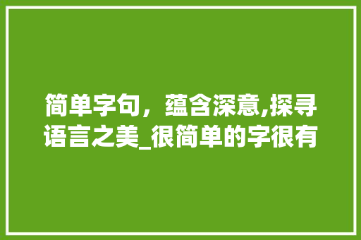 简单字句，蕴含深意,探寻语言之美_很简单的字很有意思的句子