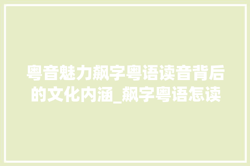 粤音魅力飙字粤语读音背后的文化内涵_飙字粤语怎读出来的意思