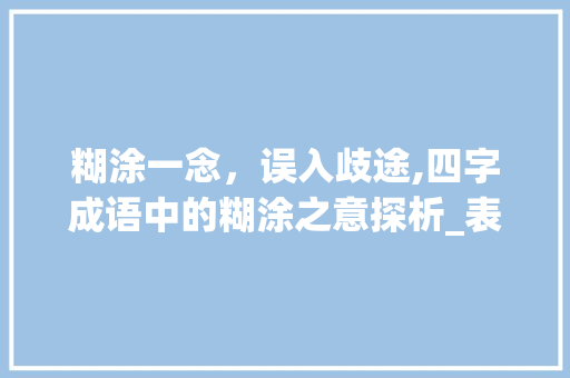 糊涂一念，误入歧途,四字成语中的糊涂之意探析_表现糊涂意思的四字成语