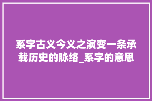 系字古义今义之演变一条承载历史的脉络_系字的意思古义和今义