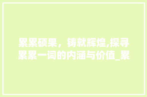 累累硕果，铸就辉煌,探寻累累一词的内涵与价值_累累的同意思的四字词语