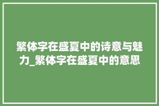 繁体字在盛夏中的诗意与魅力_繁体字在盛夏中的意思