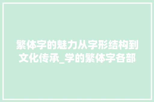 繁体字的魅力从字形结构到文化传承_学的繁体字各部分的意思