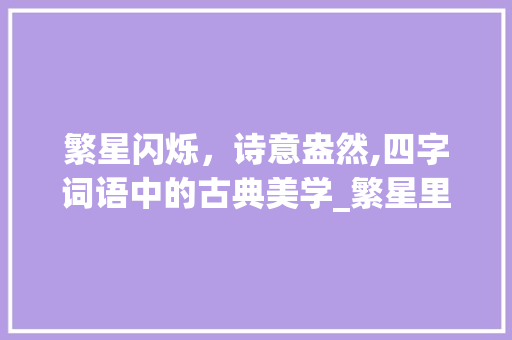 繁星闪烁，诗意盎然,四字词语中的古典美学_繁星里面四字词语的意思