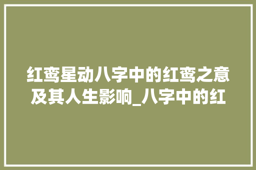 红鸾星动八字中的红鸾之意及其人生影响_八字中的红鸾的意思是