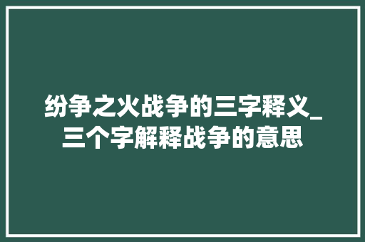 纷争之火战争的三字释义_三个字解释战争的意思