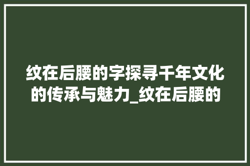 纹在后腰的字探寻千年文化的传承与魅力_纹在后腰的字是什么意思