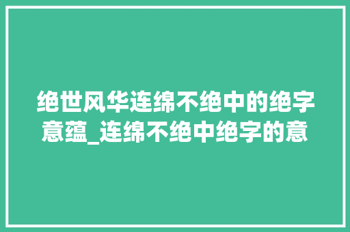 绝世风华连绵不绝中的绝字意蕴_连绵不绝中绝字的意思是