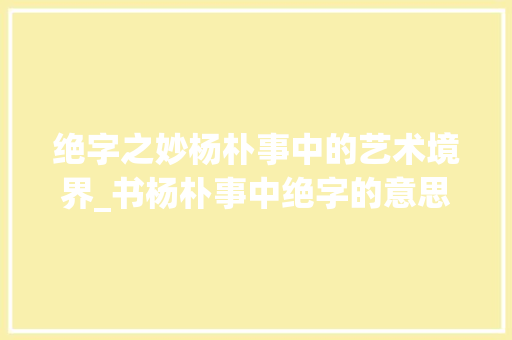 绝字之妙杨朴事中的艺术境界_书杨朴事中绝字的意思