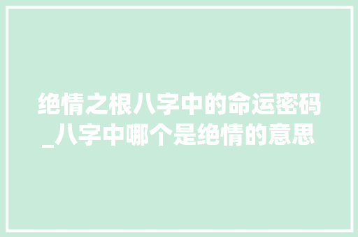 绝情之根八字中的命运密码_八字中哪个是绝情的意思