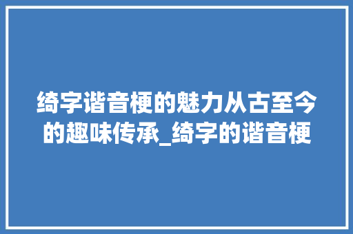绮字谐音梗的魅力从古至今的趣味传承_绮字的谐音梗是什么意思