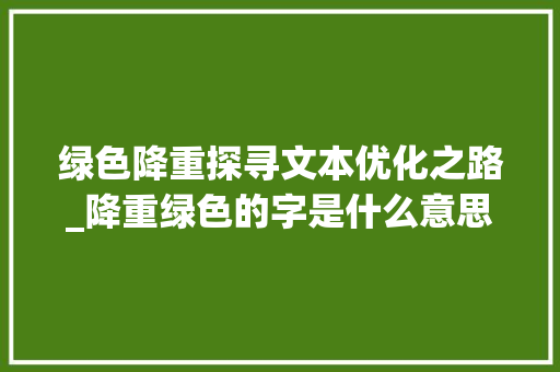 绿色降重探寻文本优化之路_降重绿色的字是什么意思