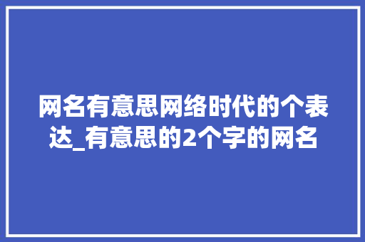 网名有意思网络时代的个表达_有意思的2个字的网名