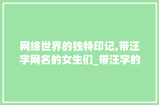 网络世界的独特印记,带汪字网名的女生们_带汪字的有意思网名女生
