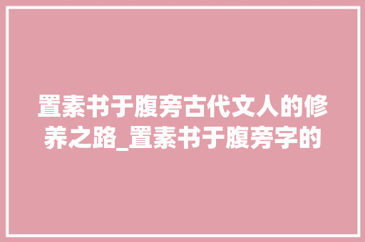 置素书于腹旁古代文人的修养之路_置素书于腹旁字的意思