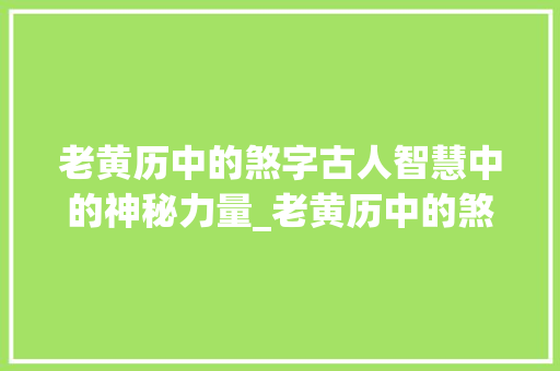 老黄历中的煞字古人智慧中的神秘力量_老黄历中的煞字什么意思